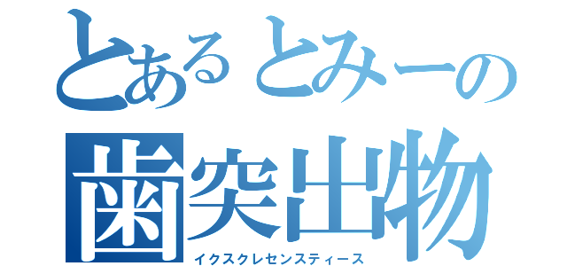 とあるとみーの歯突出物（イクスクレセンスティース）