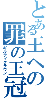 とある王への罪の王冠（ギルティクラウン）