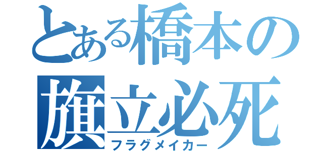 とある橋本の旗立必死（フラグメイカー）