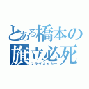 とある橋本の旗立必死（フラグメイカー）