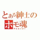 とある紳士のホモ魂（やらないか？）