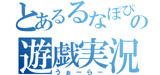 とあるるなぽぴの遊戯実況（うぉーらー）