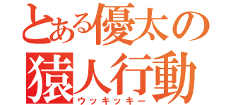 とある優太の猿人行動（ウッキッキー）