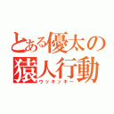 とある優太の猿人行動（ウッキッキー）