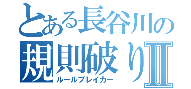 とある長谷川の規則破りⅡ（ルールブレイカー）