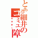 とある細井のコミュ障（全世界へ）