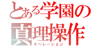 とある学園の真理操作（オペレーション）