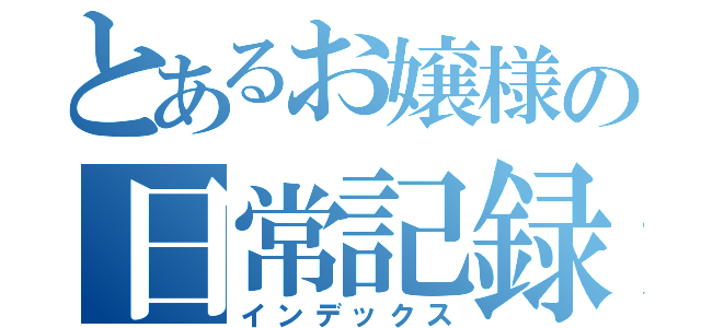 とあるお嬢様の日常記録（インデックス）