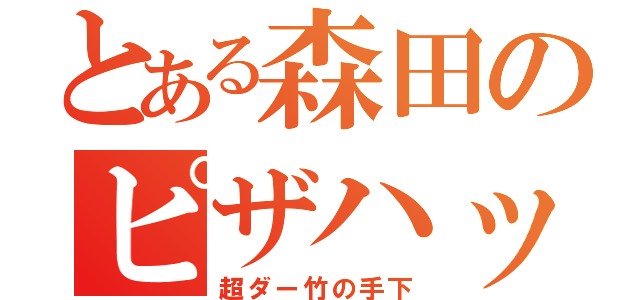 とある森田のピザハット（超ダー竹の手下）