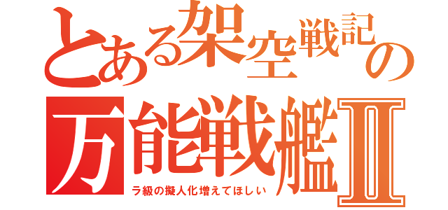 とある架空戦記のの万能戦艦Ⅱ（ラ級の擬人化増えてほしい）