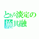 とある淡定の施其融（）