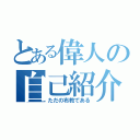 とある偉人の自己紹介（ただの布教である）