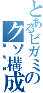 とあるビガミのクソ構成（鏡地獄）