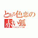 とある色恋の赤い狐（ＴＨＥチャラ神）