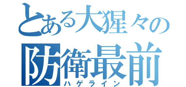 とある大猩々の防衛最前線（ハゲライン）