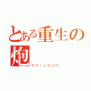 とある重生の炮（ＲＡＩＬＧＵＮ）