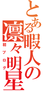 とある暇人の凛々明星（初ブログ）