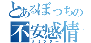 とあるぼっちの不安感情（リミッター）