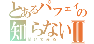 とあるパフェイワシの知らない人Ⅱ（聞いてみる）