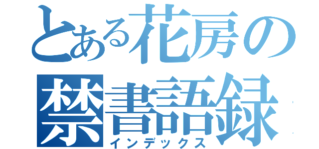 とある花房の禁書語録（インデックス）