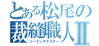 とある松尾の裁縫職人Ⅱ（ソーイングマスター）