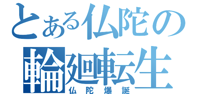 とある仏陀の輪廻転生（仏陀爆誕）