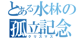 とある水林の孤立記念日（クリスマス）