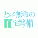 とある無職の自宅警備（ニート）