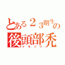 とある２３期生の後頭部禿（トモゾウ）