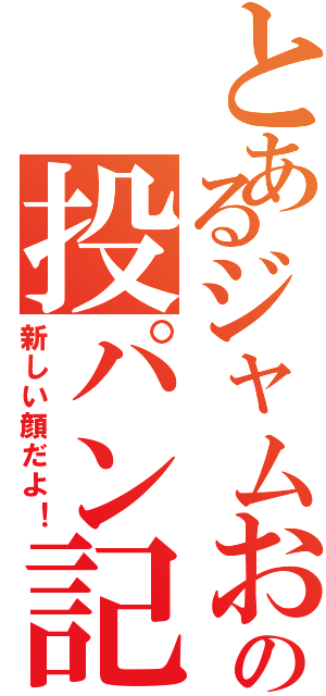 とあるジャムおじさんの投パン記！Ⅱ（新しい顔だよ！）