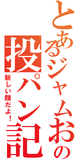 とあるジャムおじさんの投パン記！Ⅱ（新しい顔だよ！）