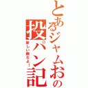 とあるジャムおじさんの投パン記！Ⅱ（新しい顔だよ！）