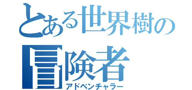 とある世界樹の冒険者（アドベンチャラー）