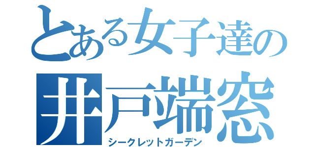 とある女子達の井戸端窓（シークレットガーデン）