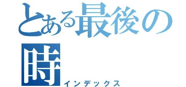 とある最後の時（インデックス）