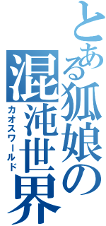 とある狐娘の混沌世界（カオスワールド）