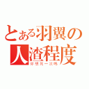 とある羽翼の人渣程度（你想死一次嗎）