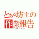 とある坊主の作業報告（プレゼンテーション）