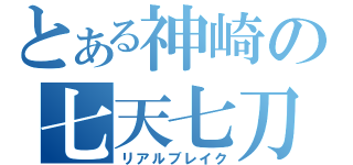 とある神崎の七天七刀（リアルブレイク）