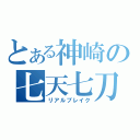 とある神崎の七天七刀（リアルブレイク）