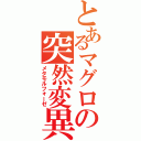 とあるマグロの突然変異Ⅱ（メタモルフォーゼ）