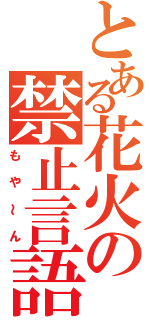 とある花火の禁止言語（もや～ん）