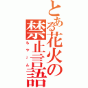 とある花火の禁止言語（もや～ん）