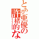 とある亜優の許楮的なもの（きょちょてきなもの）