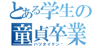 とある学生の童貞卒業（ハツタイケン♡）