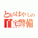 とあるはやしの自宅警備（ひきニート）