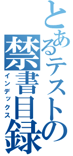 とあるテストの禁書目録（インデックス）