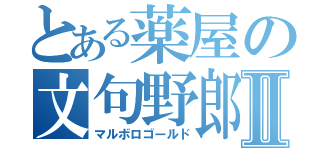 とある薬屋の文句野郎Ⅱ（マルボロゴールド）