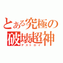 とある究極の破壊超神（デストロイ）