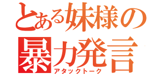 とある妹様の暴力発言（アタックトーク）